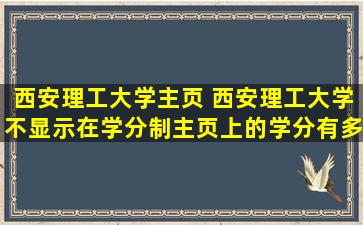 西安理工大学主页 西安理工大学不显示在学分制主页上的学分有多少